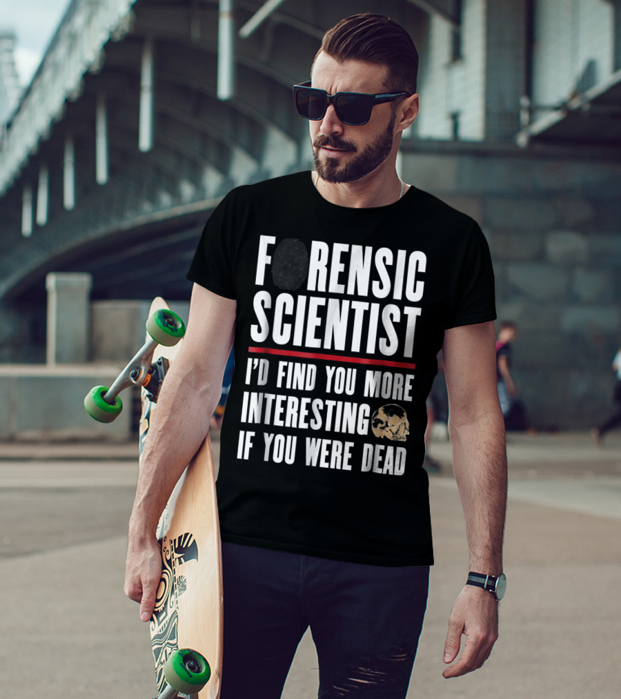 Forensic Scientist I'd Find You More Interesting If You Were Dead Skull T-Shirt