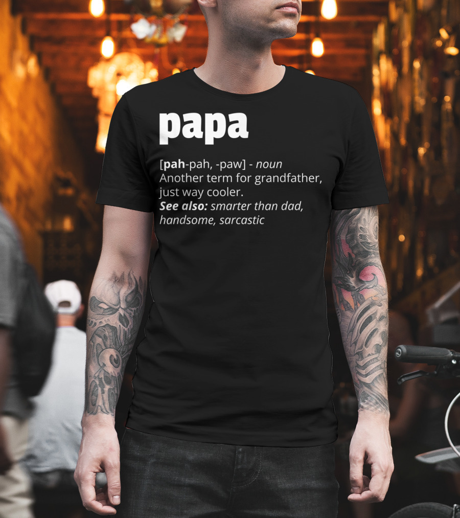 Papa Definition: Another Term For Grandfather, Just Way Cooler, Smarter Than Dad, Handsome, Sarcastic T-Shirt