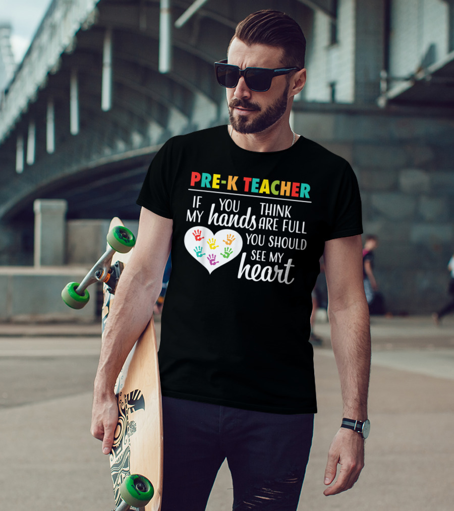 Pre K Teacher If You Think My Hands Are Full You Should See My Heart T-Shirt