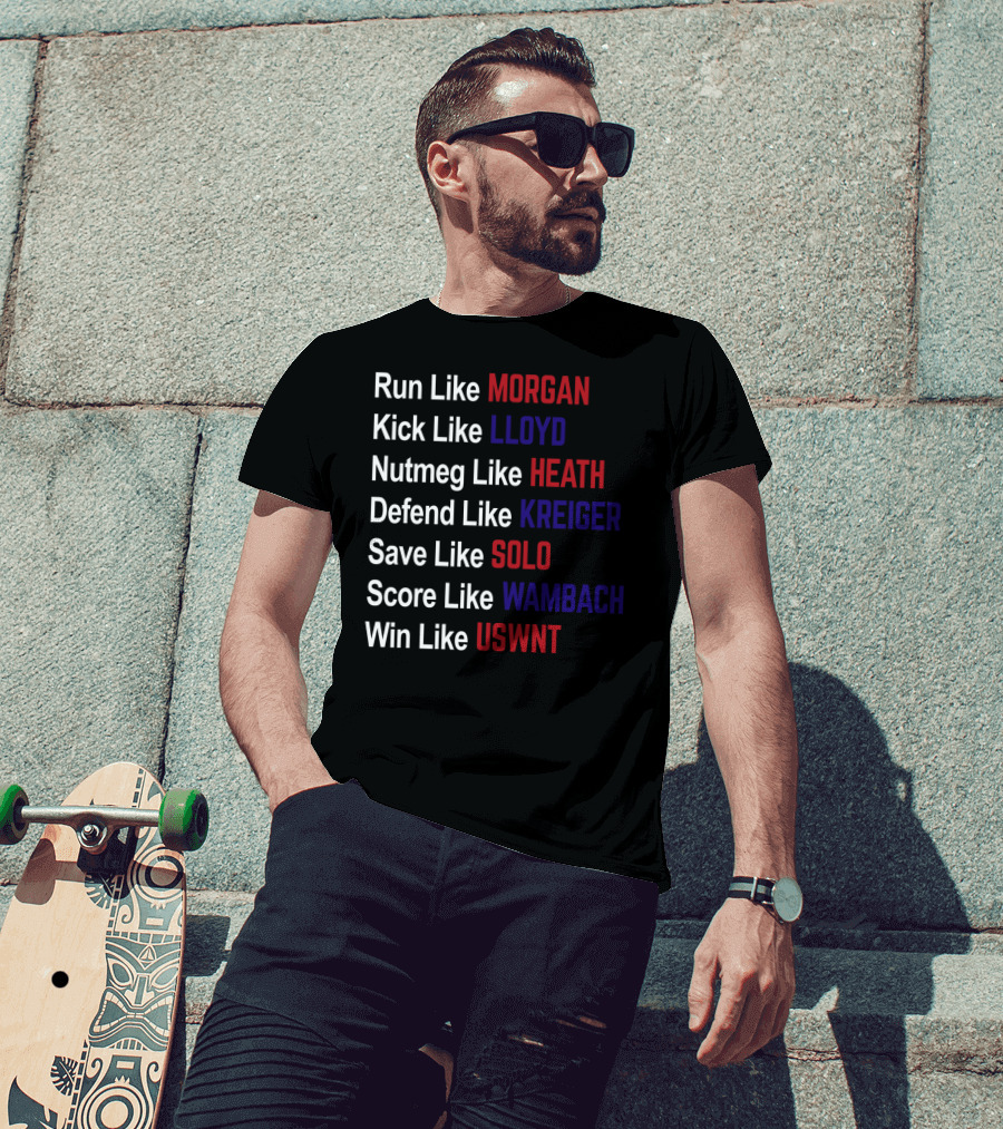 Run Like Morgan Kick Like Lloyd Nutmeg Like Heath Defend Like Kreiger Save Like Solo Score Like Wambach Win Like USWNT T-Shirt