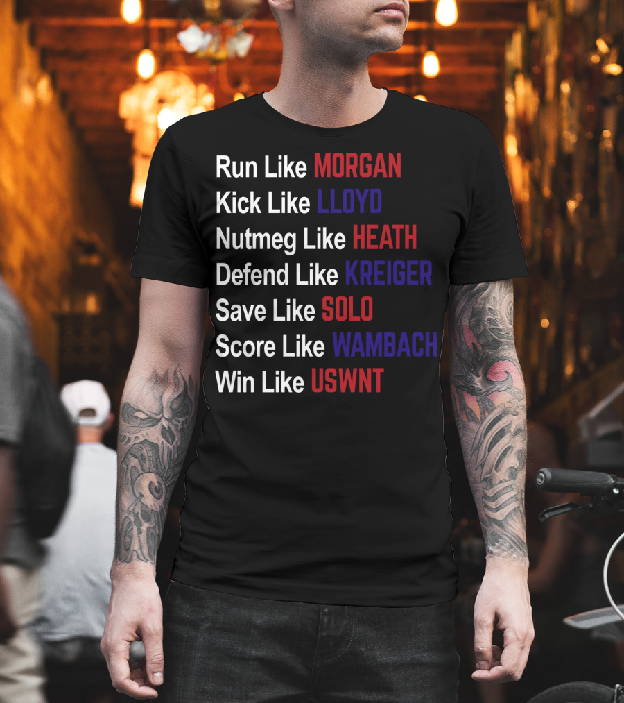 Run Like Morgan Kick Like Lloyd Nutmeg Like Heath Defend Like Kreiger Save Like Solo Score Like Wambach Win Like USWNT T-Shirt
