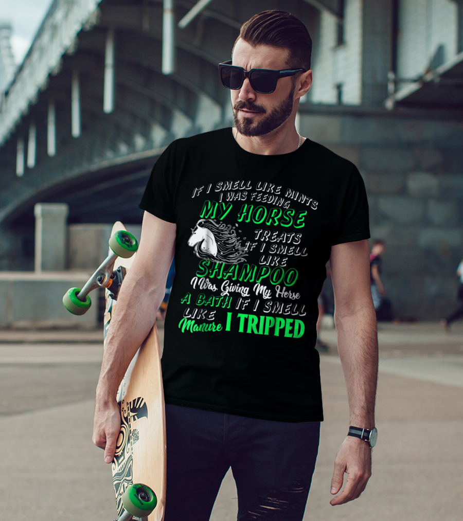 If I Smell Like Mints I Was Feeding My Horse Treats Shampoo Giving Bath Manure I Tripped T-Shirt