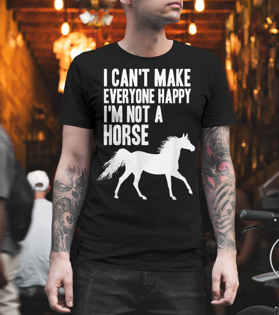 I Can't Make Everyone Happy I'm Not A Horse T-Shirt