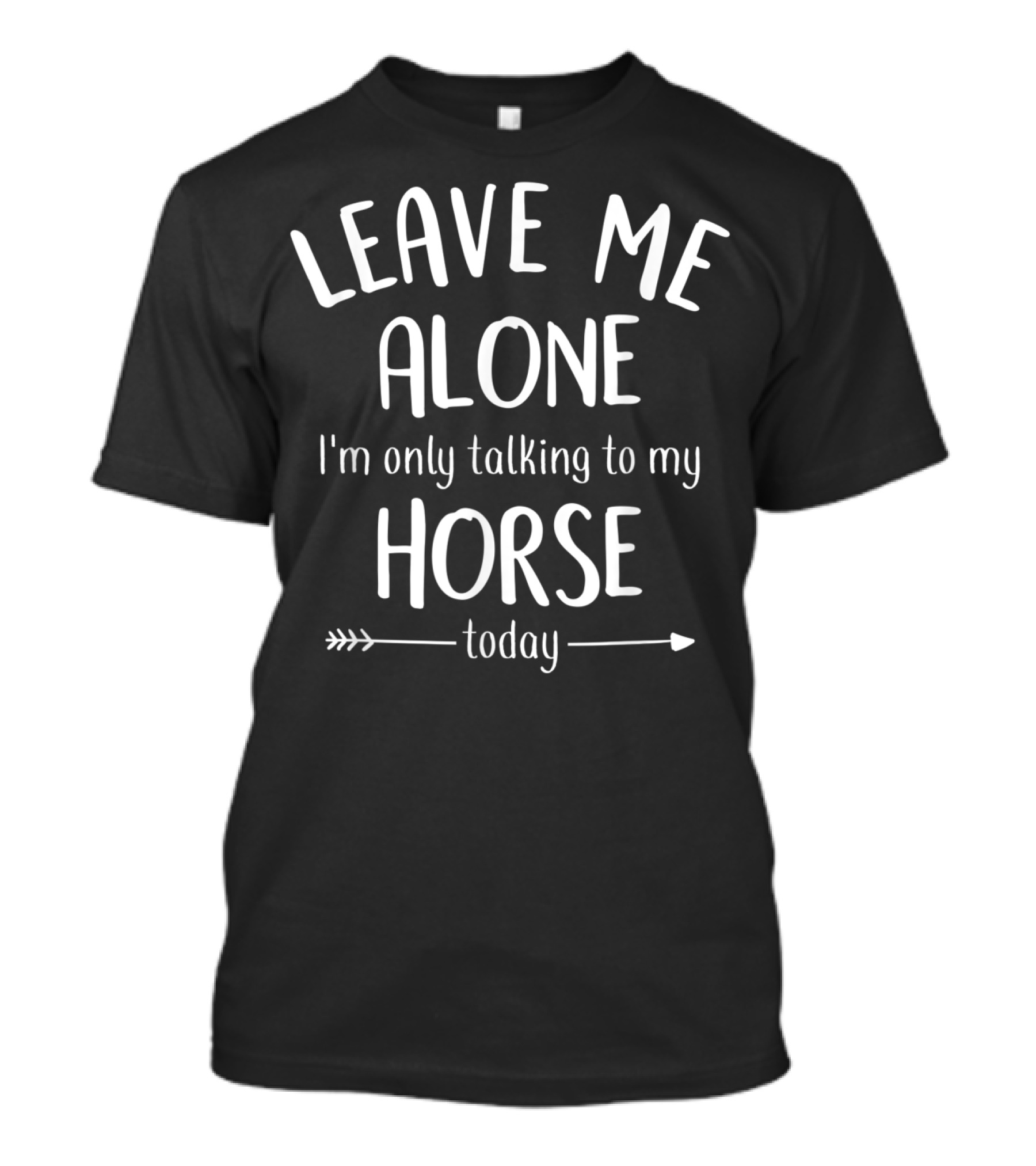 LEAVE ME ALONE I'm Only Talking To My HORSE Today T-Shirt