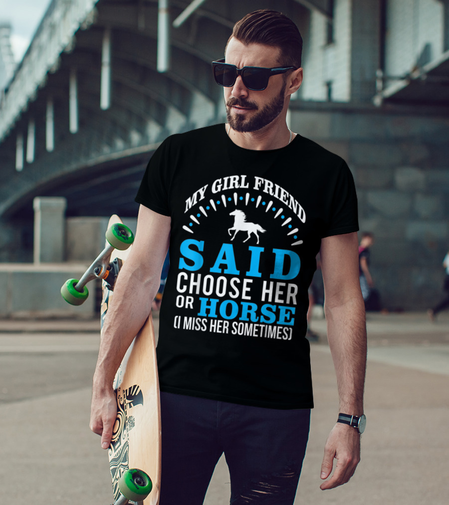 My Girlfriend Said Choose Her OR Horse (I Miss Her Sometimes) T-Shirt