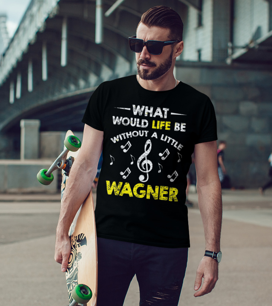 What Would Life Be Without A Little Wagner Music Funny Wagner Composer Music Band T-Shirt