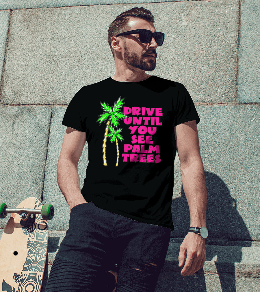 Drive Until You See Palm Trees Vacation T-Shirt