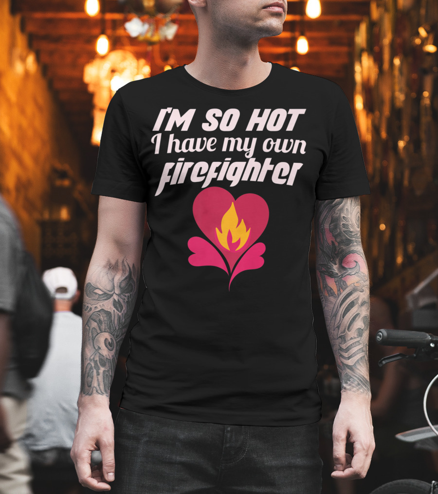 I'm So Hot I Have My Own Firefighter Heart Flame T-Shirt
