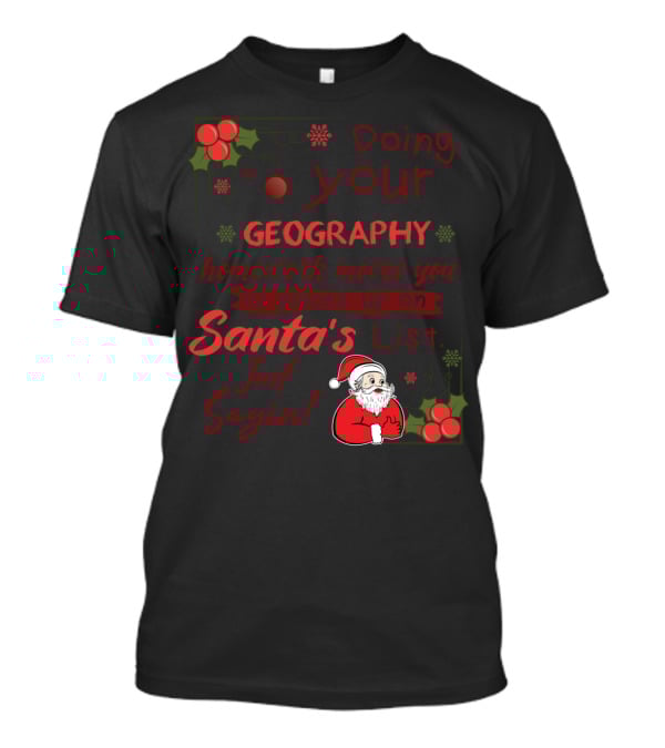 Doing Your Geography Homework Moves You 10 Places Up On Santa's List Just Sayin T-Shirt