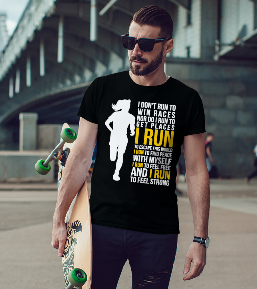 I Don't Run To Win Races Nor Do I Run To Get Places I Run To Escape This World I Run To Find Peace With Myself I Run To Feel Free And I Run To Feel Strong T-Shirt