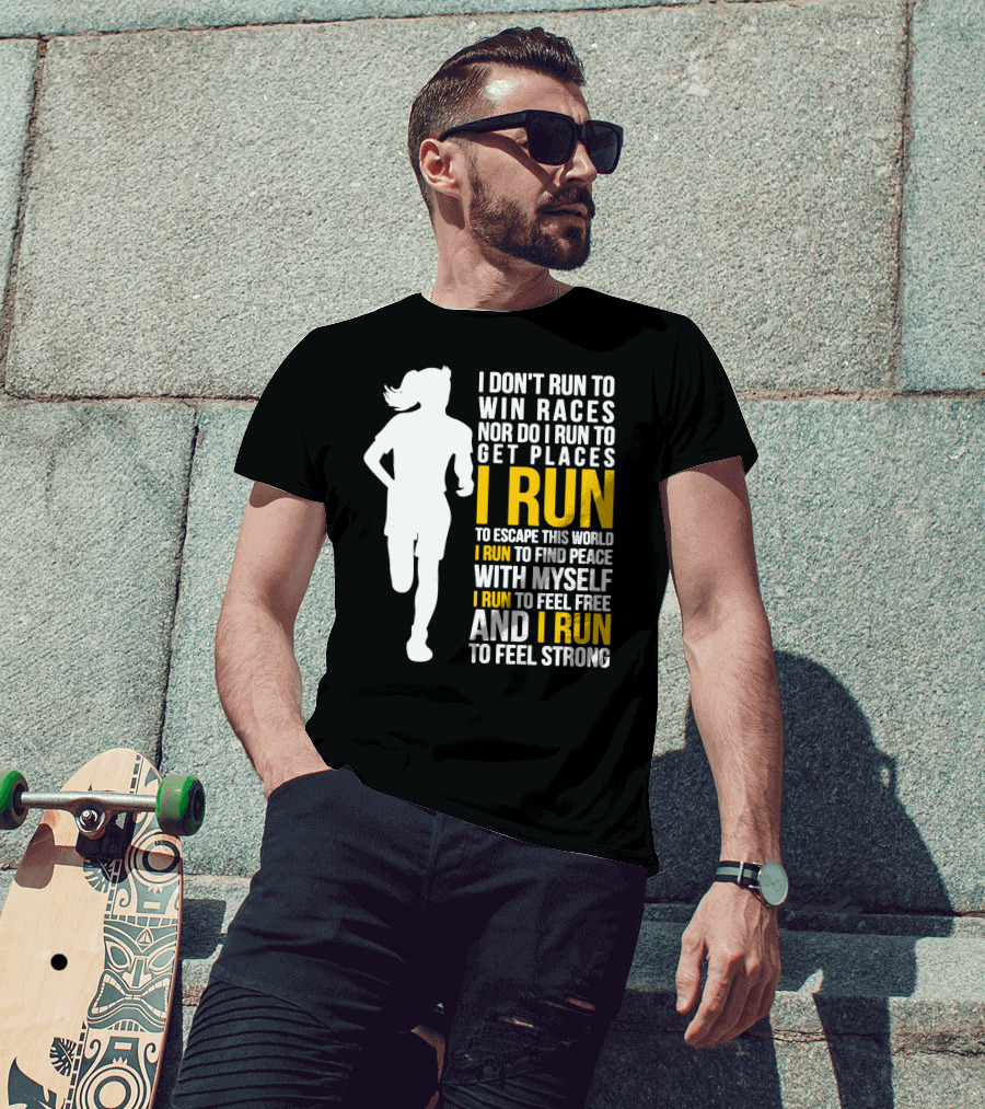 I Don't Run To Win Races Nor Do I Run To Get Places I Run To Escape This World I Run To Find Peace With Myself I Run To Feel Free And I Run To Feel Strong T-Shirt