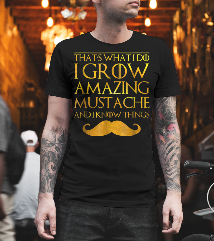 That's What I Do I Grow Amazing Mustache And I Know Things T-Shirt
