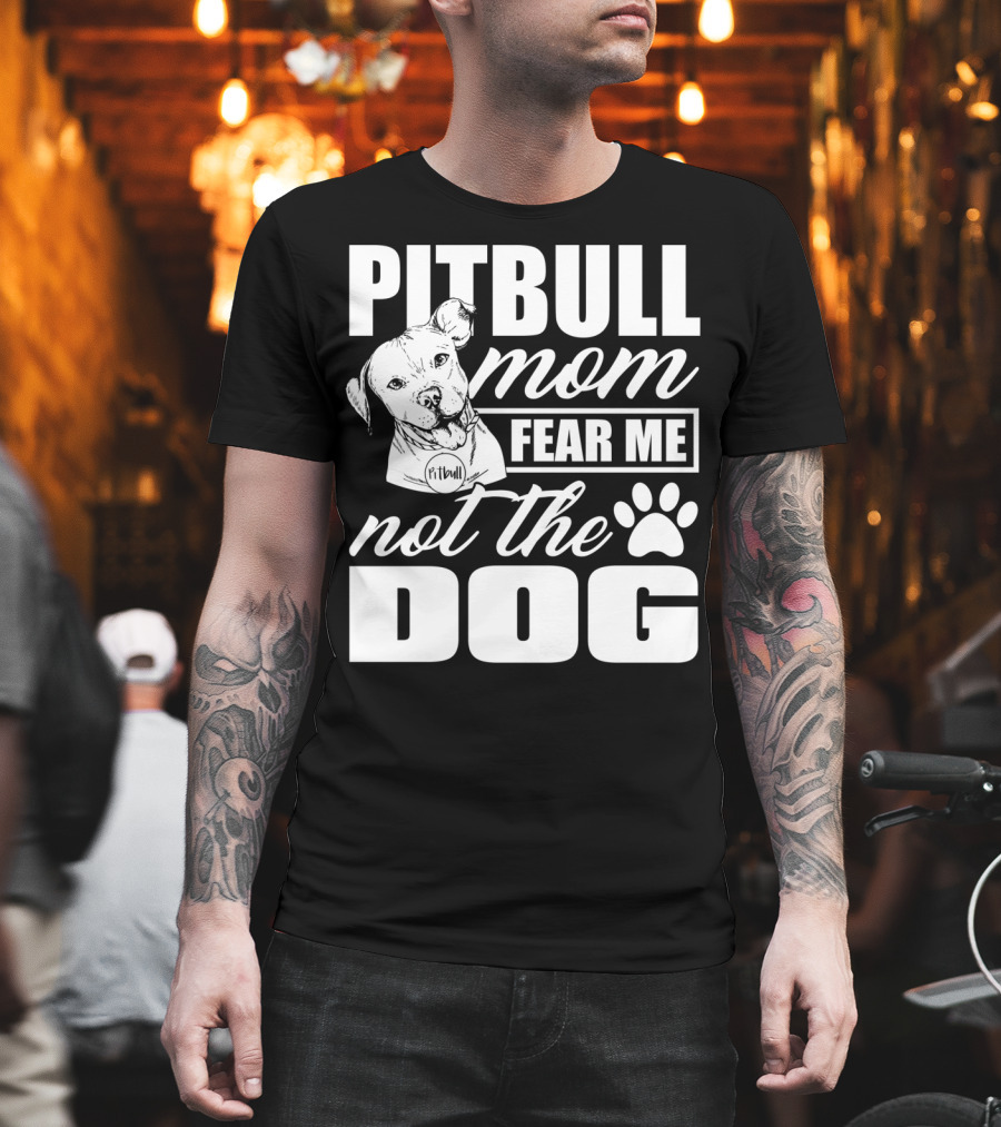 Pitbull Mom Fear Me Not The Dog With Cute Pitbull T-Shirt