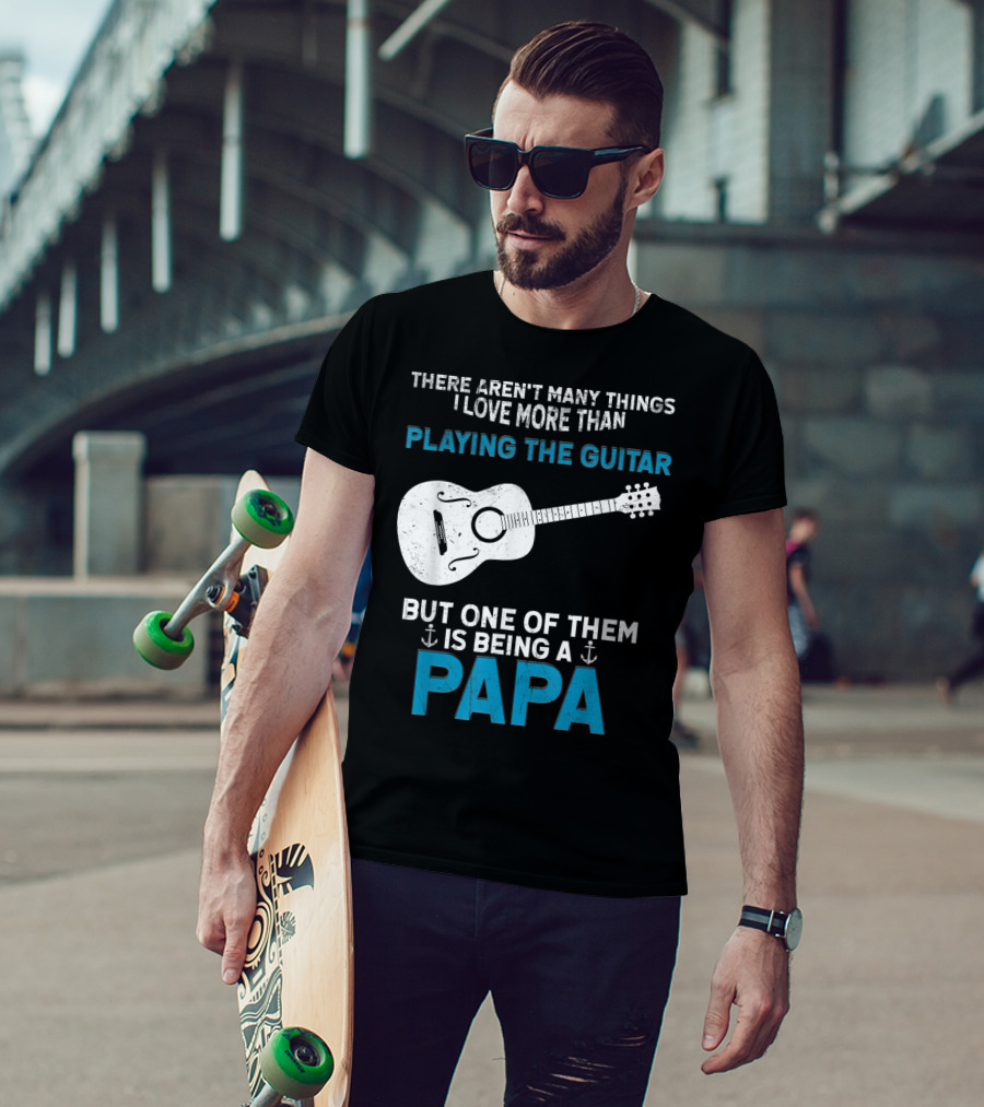 There Aren't Many Things I Love More Than Playing The Guitar But One Of Them Is Being A PAPA T-Shirt