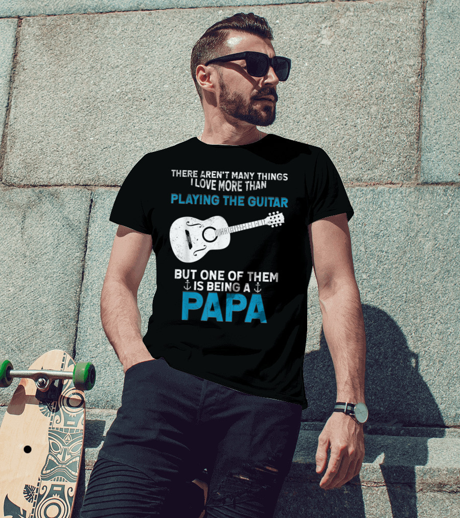 There Aren't Many Things I Love More Than Playing The Guitar But One Of Them Is Being A PAPA T-Shirt