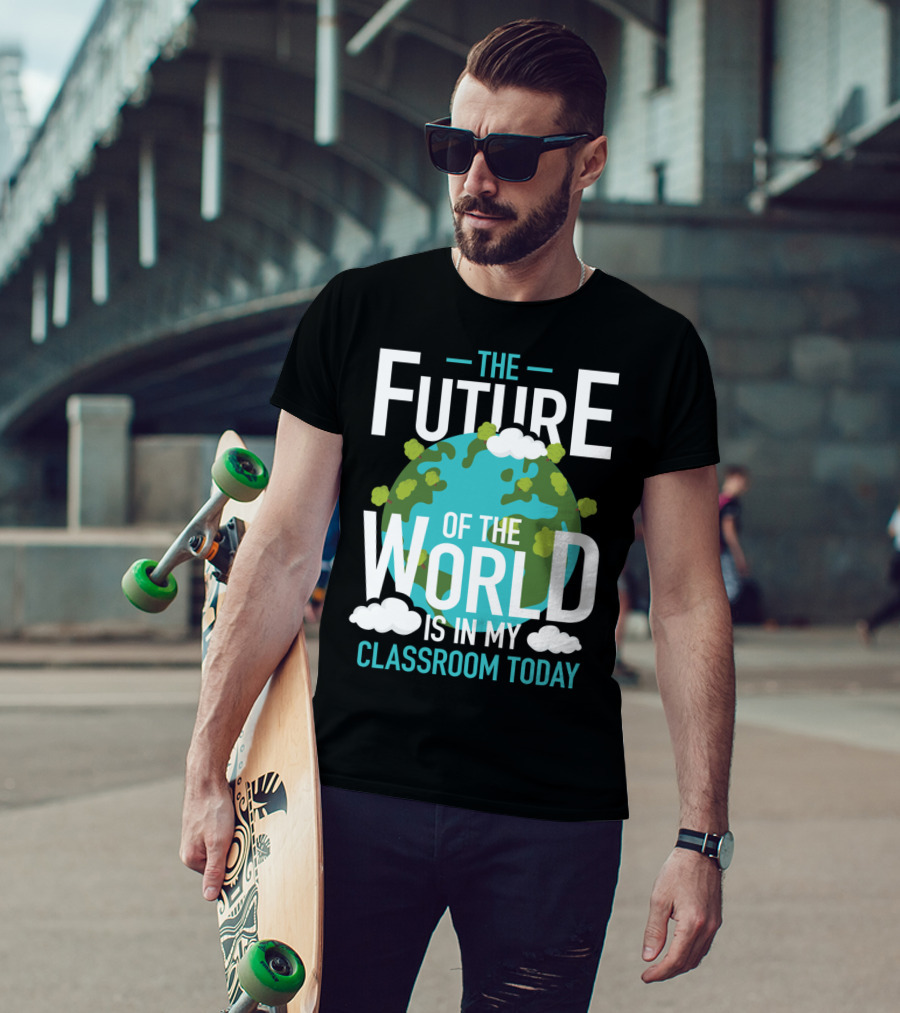 The Future Of The World Is In My Classroom Today T-Shirt