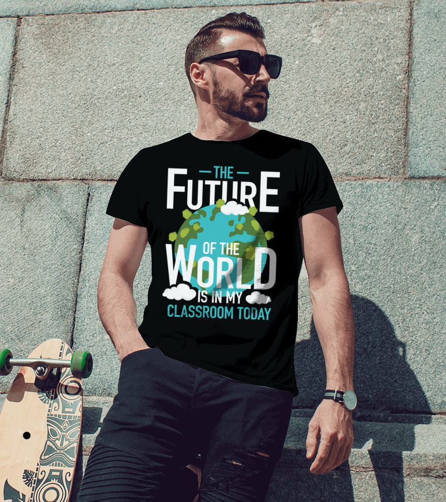 The Future Of The World Is In My Classroom Today T-Shirt