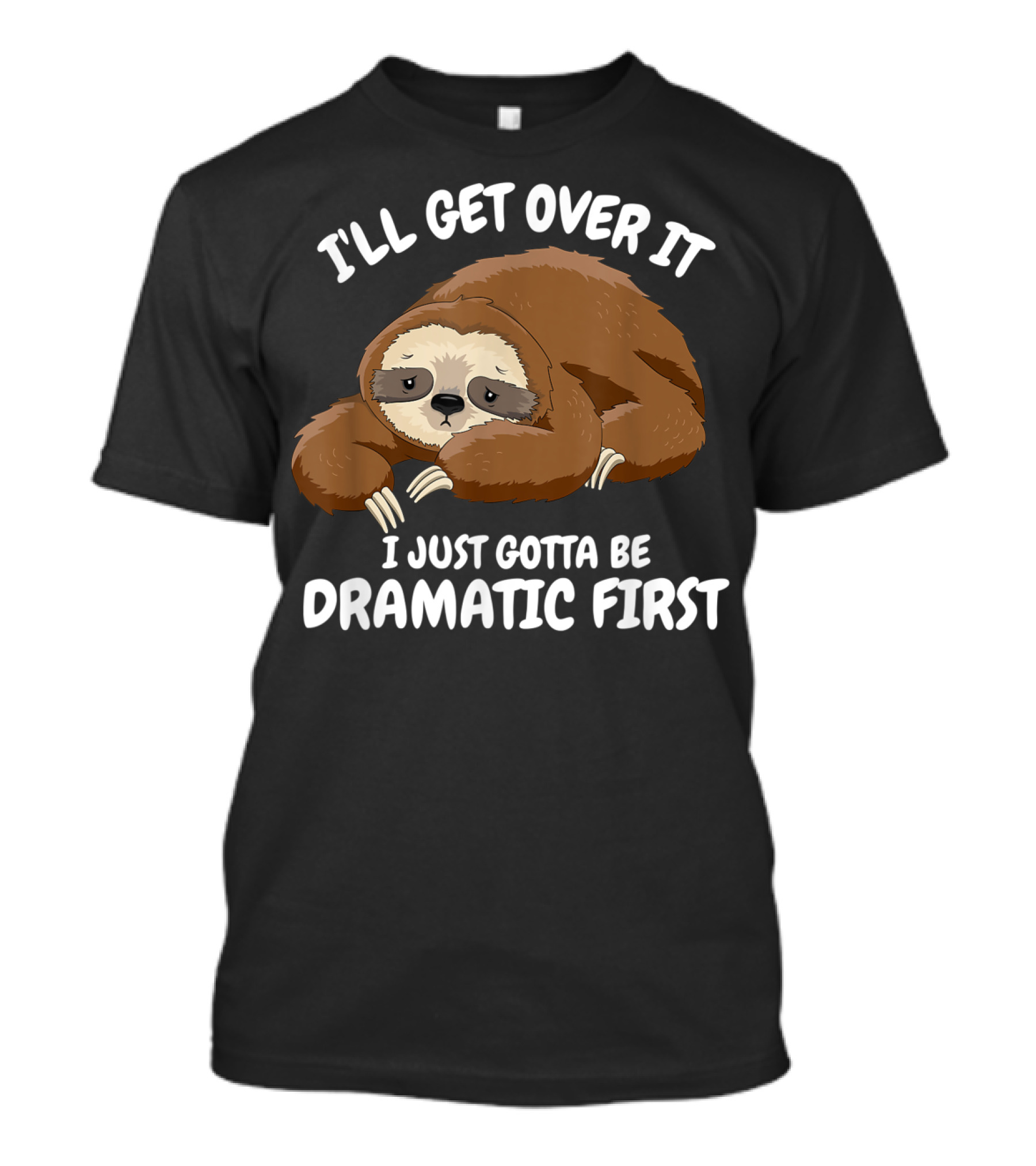 I'll Get Over It I Just Gotta Be Dramatic First Sloth T-Shirt