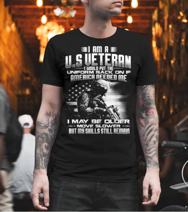 I AM A U.S VETERAN I WOULD PUT THE UNIFORM BACK ON IF AMERICA NEEDED ME I MAY BE OLDER MOVE SLOWER BUT MY SKILLS STILL REMAIN T-Shirt I AM A U.S VETERAN I WOULD PUT THE UNIFORM BACK ON IF AMERICA NEEDED ME I MAY BE OLDER MOVE SLOWER BUT MY SKILLS STILL REMAIN T-Shirt
