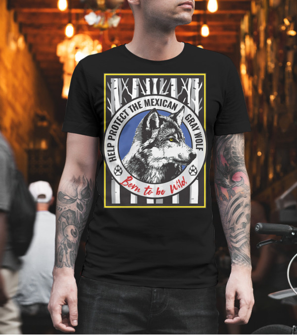 Help Protect the Mexican Gray Wolf Born to be Wild T-Shirt Help Protect the Mexican Gray Wolf Born to be Wild T-Shirt