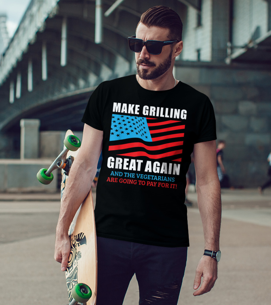 Make Grilling Great Again And The Vegetarians Are Going To Pay For It T-Shirt