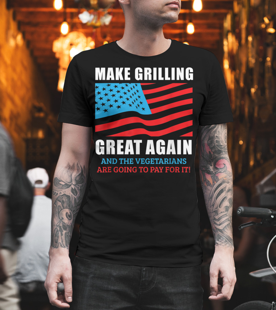 Make Grilling Great Again And The Vegetarians Are Going To Pay For It T-Shirt