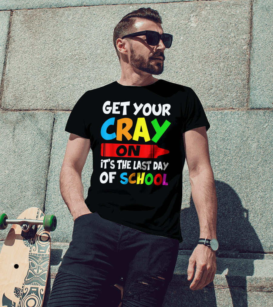 Get Your Cray On It's The Last Day Of School Teach T-Shirt