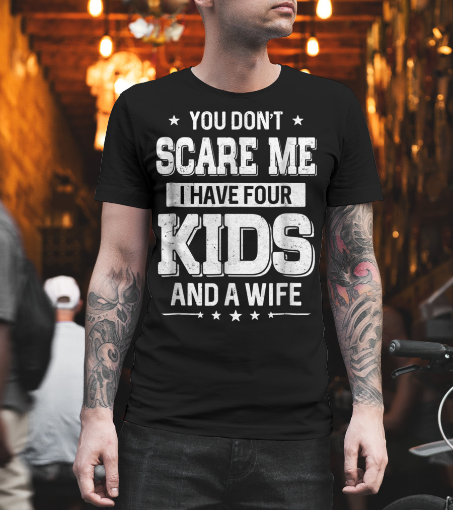 You Don't Scare Me I Have Four Kids and a Wife T-Shirt