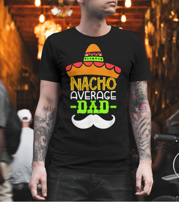 Father's Day Cinco De Mayo Nacho Average Dad Sombrero Mustache T-Shirt Father's Day Cinco De Mayo Nacho Average Dad Sombrero Mustache T-Shirt