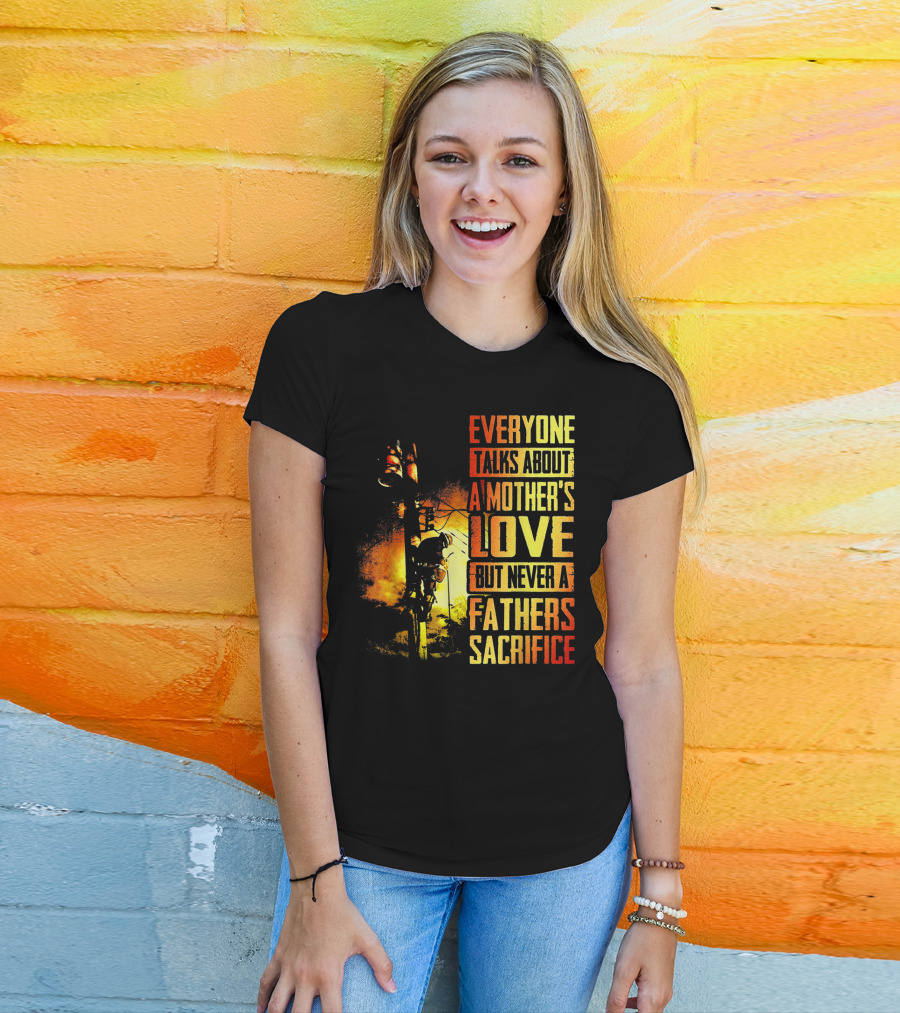Everyone Talks About A Mother's Love But Never A Father's Sacrifice T-Shirt