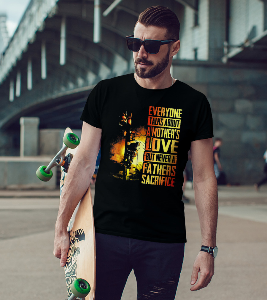 Everyone Talks About A Mother's Love But Never A Father's Sacrifice T-Shirt