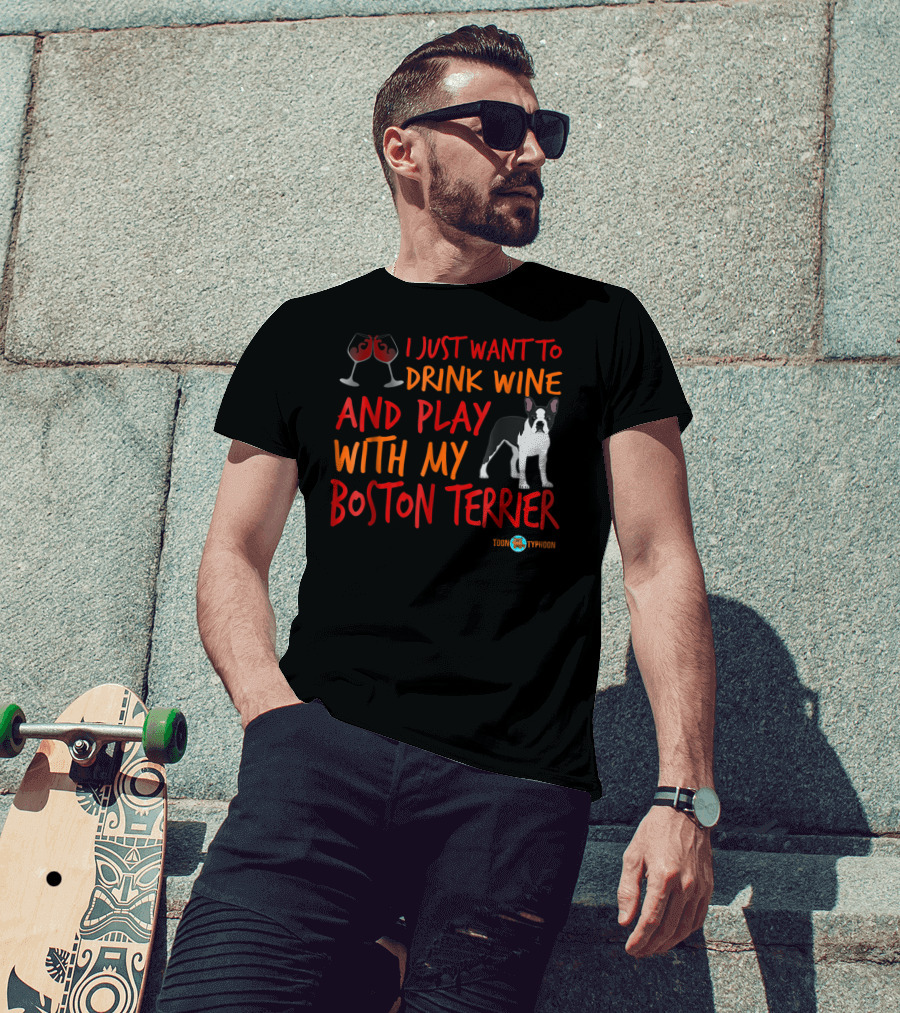 I Just Want To Drink Wine And Play With My Boston Terrier T-Shirt