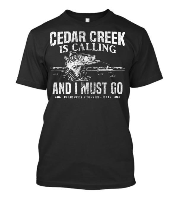 Cedar Creek Is Calling And I Must Go Cedar Creek Reservoir Texas Bass Fishing T-Shirt
