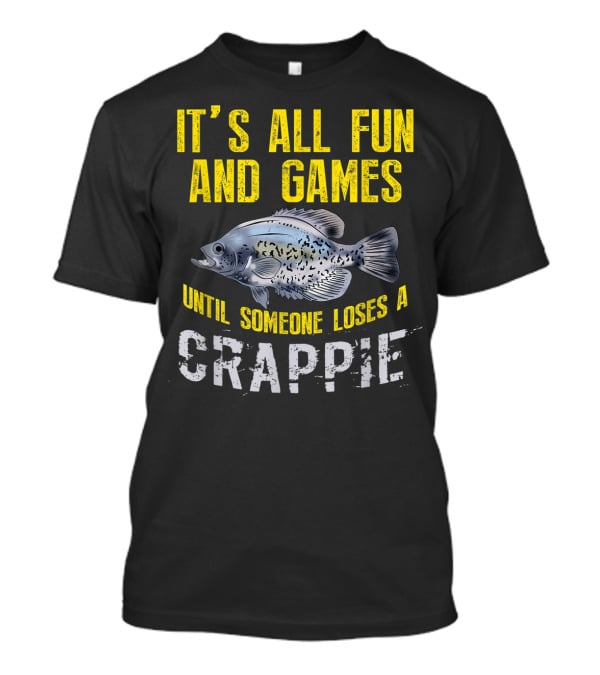 It's All Fun And Games Until Someone Loses A Crappie T-Shirt