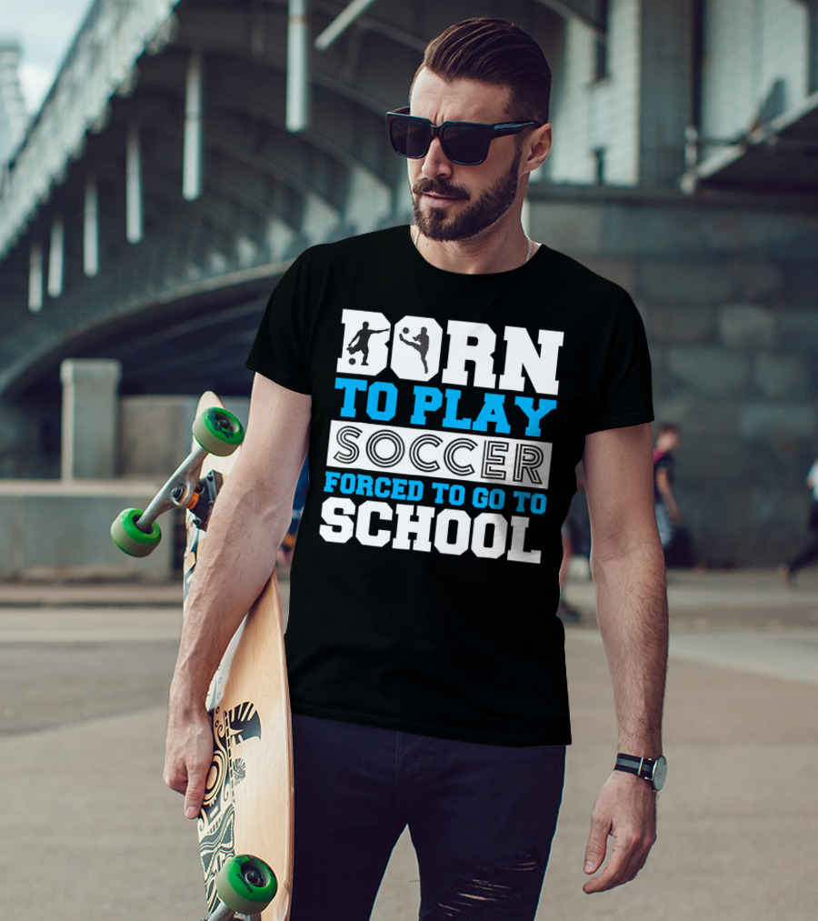 Born To Play Soccer Forced To Go To School Soccer Player T-Shirt