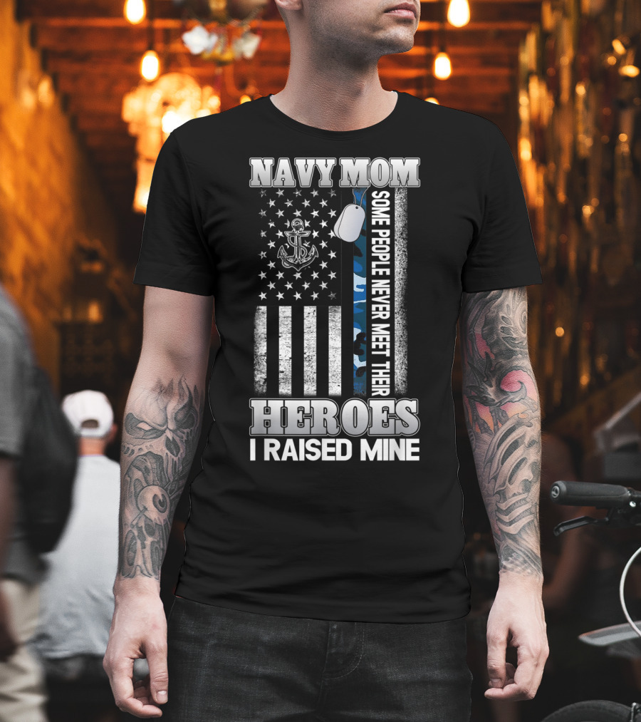 Navy Mom Some People Never Meet Their Heroes I Raised Mine T-Shirt