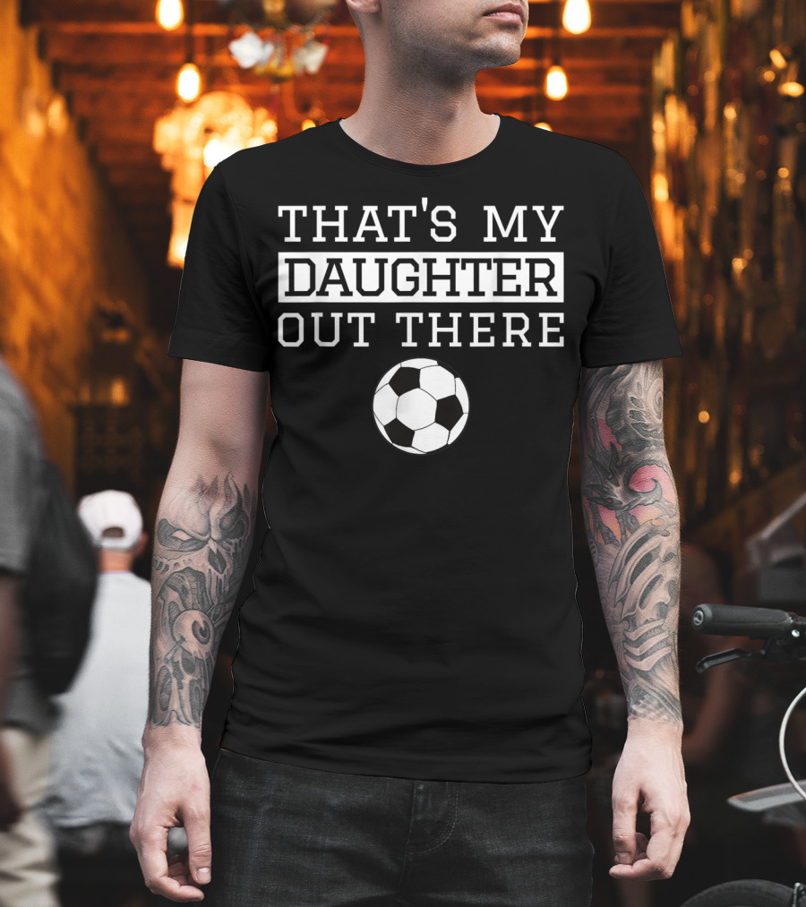 THAT'S MY DAUGHTER OUT THERE Soccer Ball T-Shirt