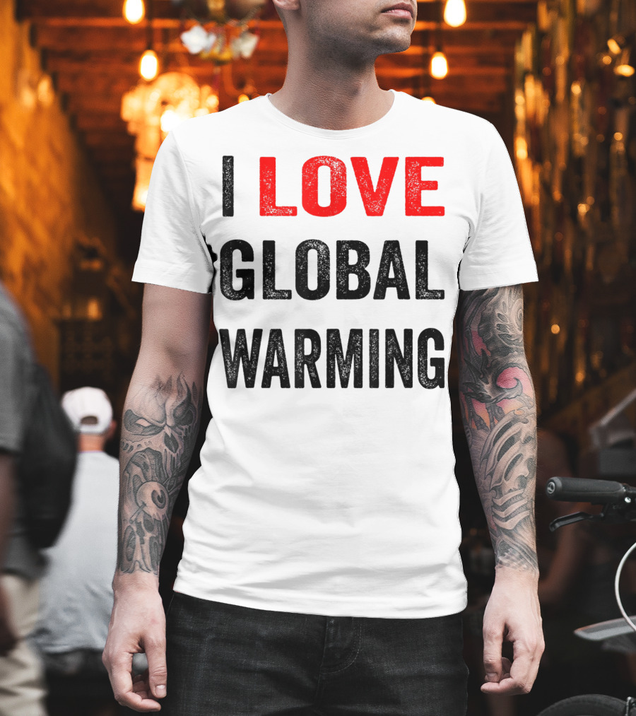 I Love Global Warming Environmental T-Shirt