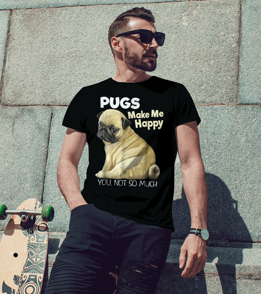 Pugs Make Me Happy You Not So Much T-Shirt