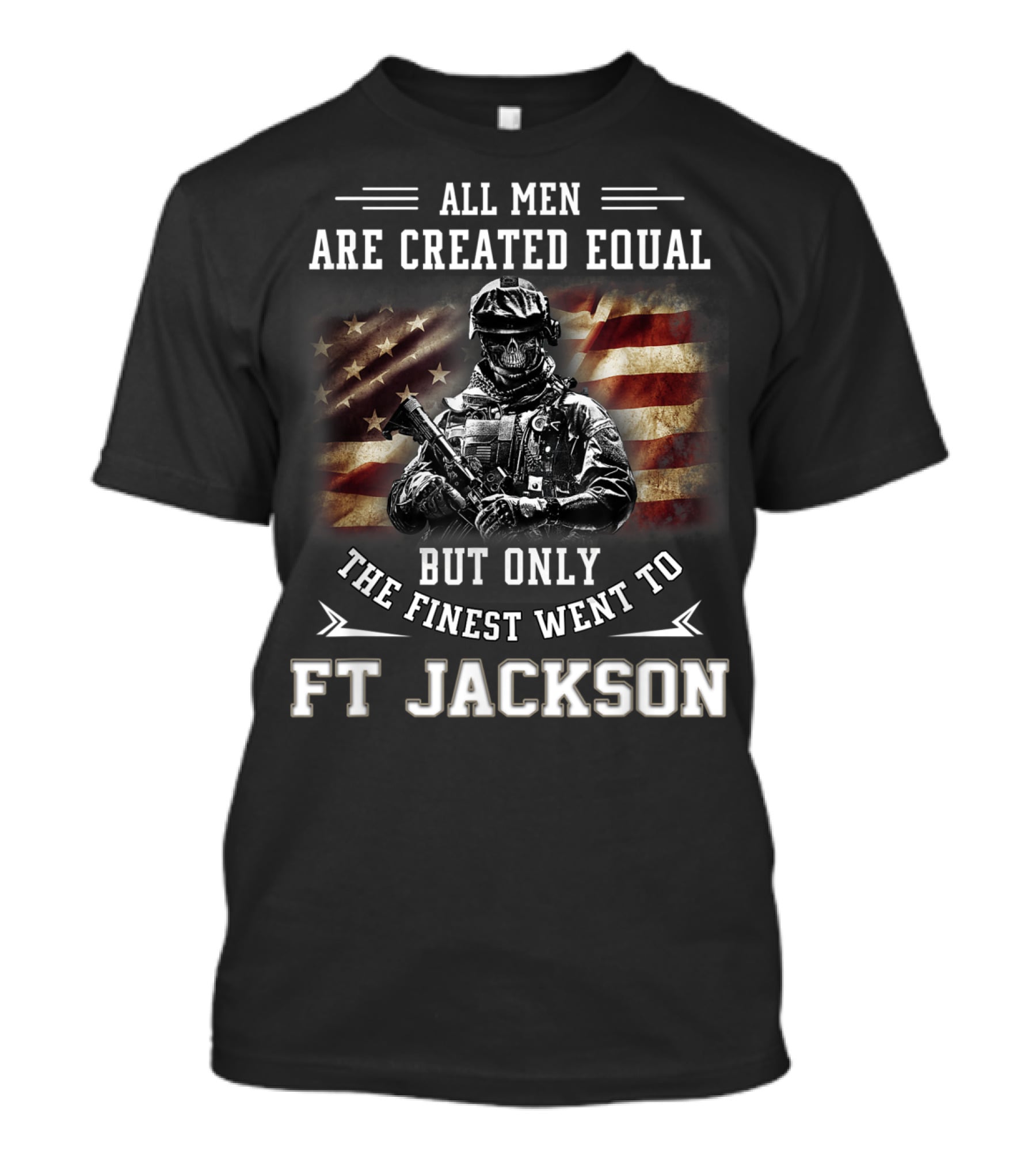 All Men Are Created Equal But Only The Finest Went To Ft Jackson T-Shirt