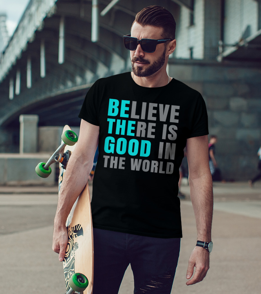 Believe There Is Good In The World Be The Good T-Shirt