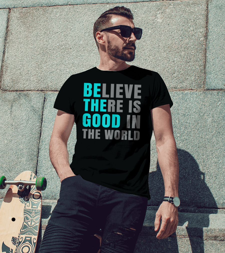 Believe There Is Good In The World Be The Good T-Shirt