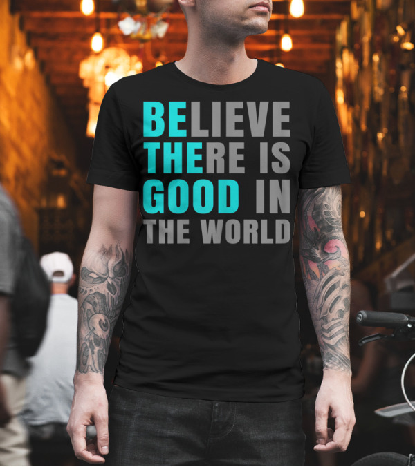 Believe There Is Good In The World Be The Good T-Shirt Believe There Is Good In The World Be The Good T-Shirt