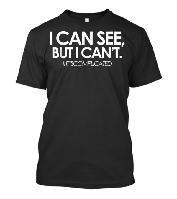 I CAN SEE, BUT I CAN'T #IT'SCOMPLICATED The Blind Life Low Vision Blind T-Shirt