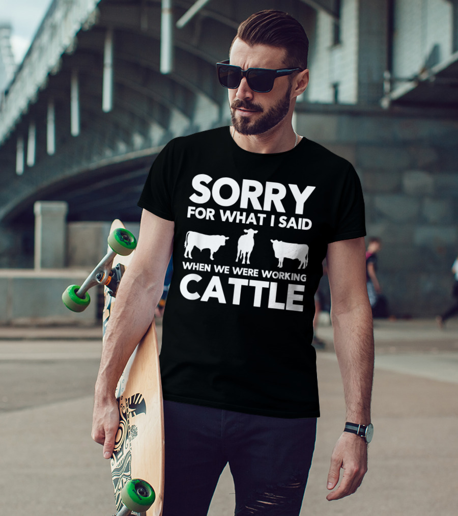 Sorry For What I Said When We Were Working Cattle Cows T-Shirt