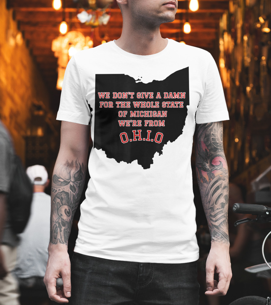 We Don't Give a Damn for the Whole State of Michigan We're from O.H.I.O T-Shirt