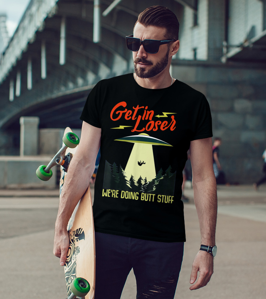 Get In Loser UFO Abduction We're Doing Butts Stuff T-Shirt