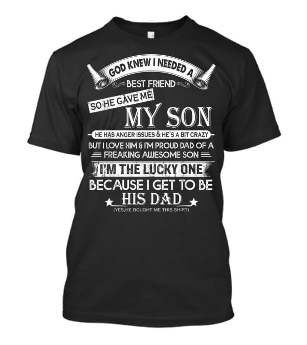 God Knew I Needed A Best Friend So He Gave Me My Son Anger Issues Crazy Proud Dad Lucky To Be His Dad T-Shirt