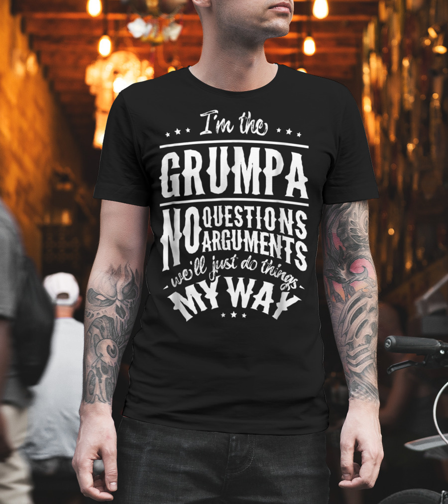 I'm the Grumpa No Questions No Arguments We'll Just Do Things My Way T-Shirt