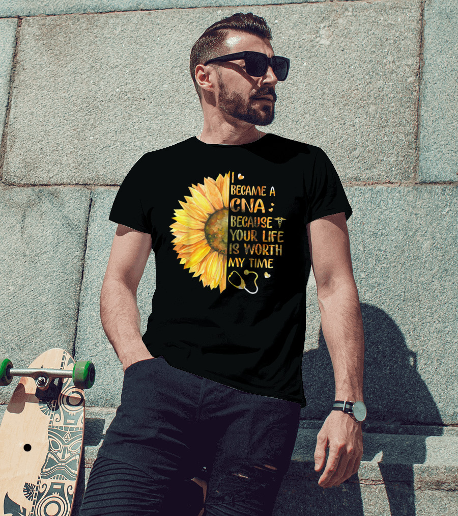 I Became A CNA Because Your Life Is Worth My Time Sunflower Stethoscope T-Shirt